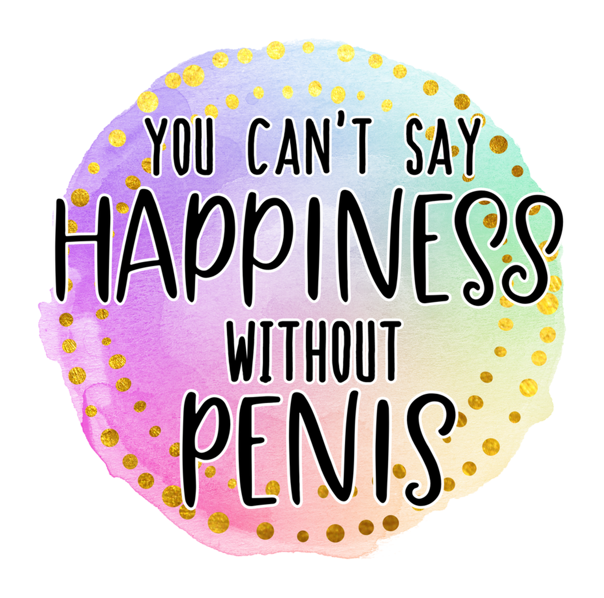 You Can't Say Happiness Without Penis Vinyl Sticker: Watercolor Floral Background, Words & Polka Dots