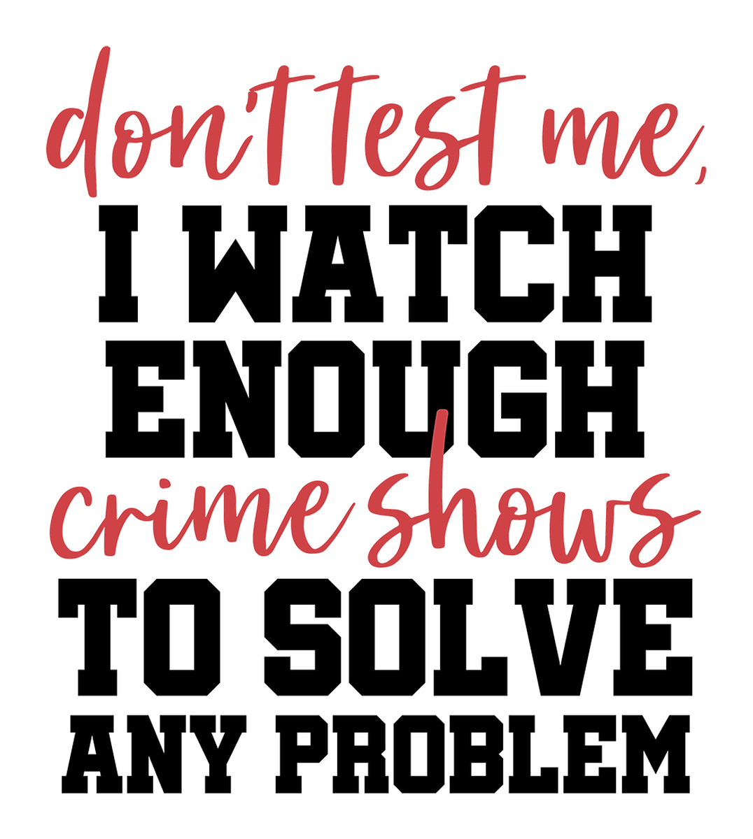 Witty Crime Fiction Quote Don't Test Me, I Watch Enough Crime Shows to Solve Any Problem Vinyl Sticker