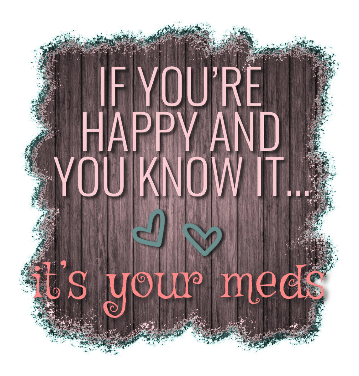 Inspirational Quote Vinyl Sticker: If You're Happy and You Know It, Share Your Meds, Personalized Pink-Teal Design.